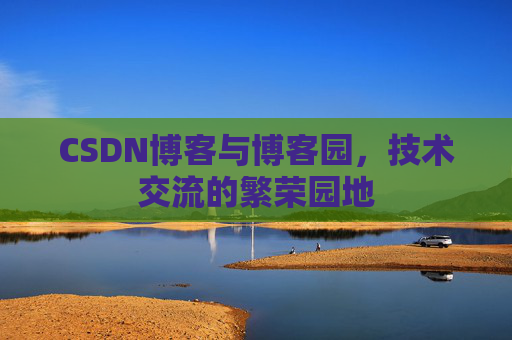 CSDN博客与博客园,技术交流的繁荣园地